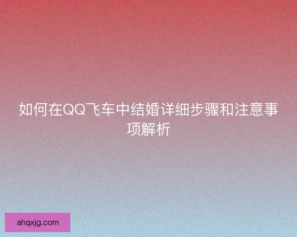 如何在QQ飞车中结婚详细步骤和注意事项解析