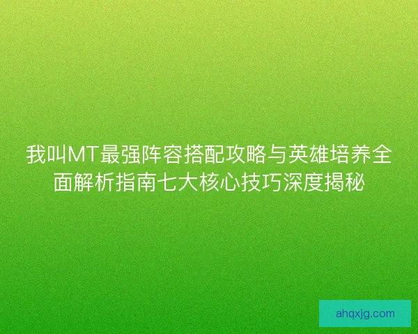 我叫MT最强阵容搭配攻略与英雄培养全面解析指南七大核心技巧深度揭秘