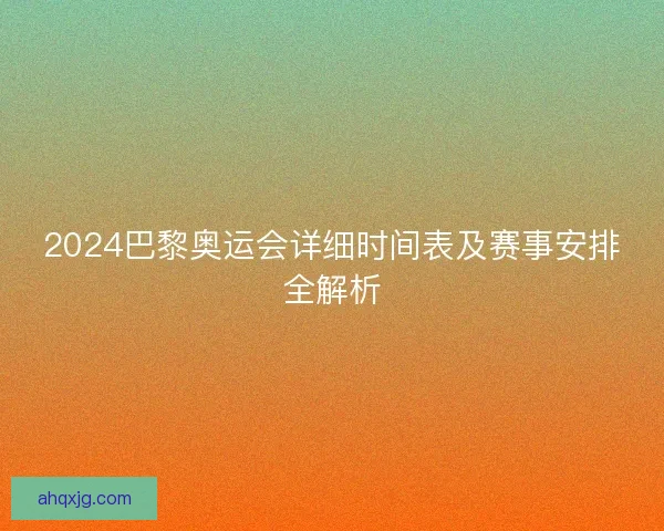 2024巴黎奥运会详细时间表及赛事安排全解析