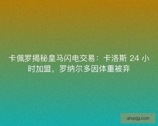 卡佩罗揭秘皇马闪电交易：卡洛斯 24 小时加盟，罗纳尔多因体重被弃