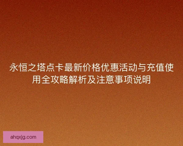 永恒之塔点卡最新价格优惠活动与充值使用全攻略解析及注意事项说明
