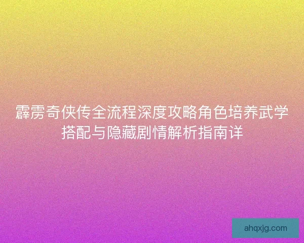 霹雳奇侠传全流程深度攻略角色培养武学搭配与隐藏剧情解析指南详