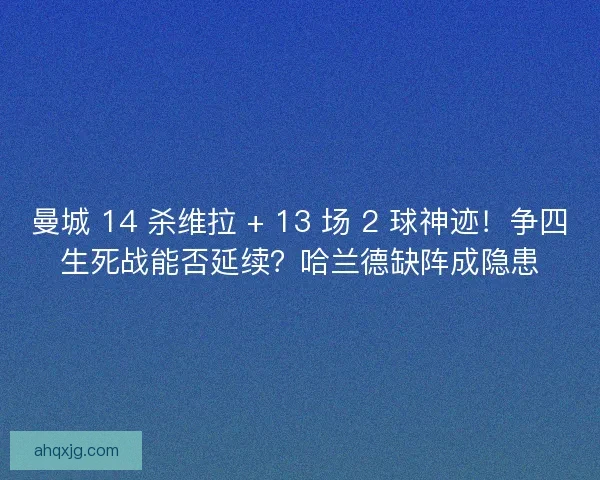 曼城 14 杀维拉 + 13 场 2 球神迹！争四生死战能否延续？哈兰德缺阵成隐患