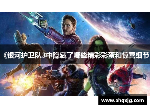 《银河护卫队3中隐藏了哪些精彩彩蛋和惊喜细节》